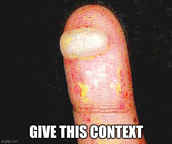 deep fried sus blister | GIVE THIS CONTEXT | image tagged in deep fried sus blister | made w/ Imgflip meme maker