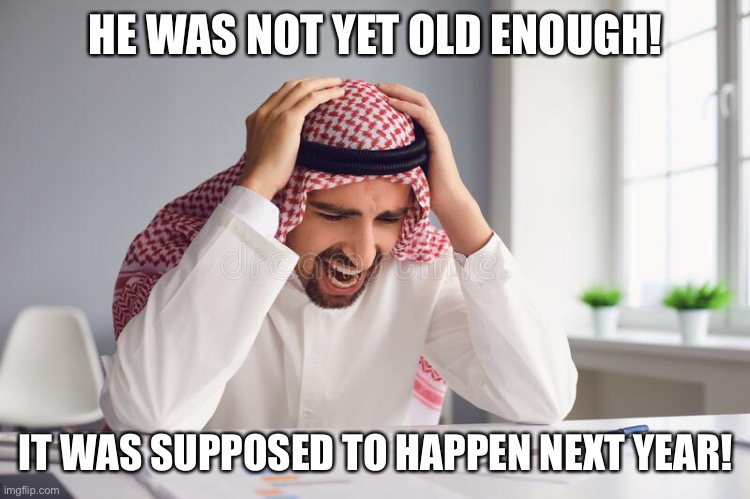 Stressed Muslim | HE WAS NOT YET OLD ENOUGH! IT WAS SUPPOSED TO HAPPEN NEXT YEAR! | image tagged in stressed muslim | made w/ Imgflip meme maker