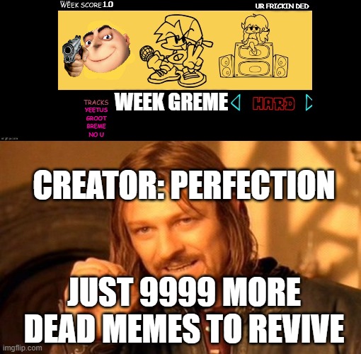 1.0; UR FRICKIN DED; WEEK GREME; YEETUS
GROOT
BREME
NO U; CREATOR: PERFECTION; JUST 9999 MORE DEAD MEMES TO REVIVE | image tagged in fnf custom week,memes,one does not simply | made w/ Imgflip meme maker