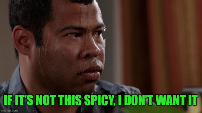 Some truths burn like heck | IF IT’S NOT THIS SPICY, I DON’T WANT IT | image tagged in sweating bullets | made w/ Imgflip meme maker