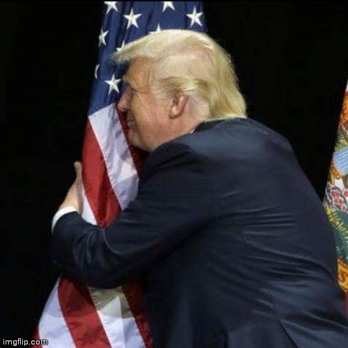 trump hugging flag | image tagged in trump hugging flag | made w/ Imgflip meme maker