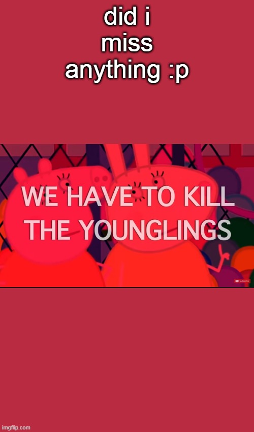 we have to kill the younglings | did i miss anything :p | image tagged in we have to kill the younglings | made w/ Imgflip meme maker