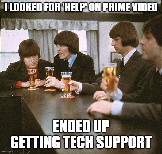 beatles | I LOOKED FOR 'HELP' ON PRIME VIDEO; ENDED UP GETTING TECH SUPPORT | image tagged in beatles | made w/ Imgflip meme maker