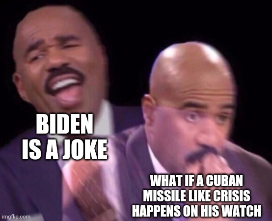 Steve Harvey Laughing Serious | BIDEN IS A JOKE WHAT IF A CUBAN MISSILE LIKE CRISIS HAPPENS ON HIS WATCH | image tagged in steve harvey laughing serious | made w/ Imgflip meme maker