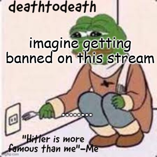 deathtodeath template | imagine getting banned on this stream; ........ | image tagged in deathtodeath template | made w/ Imgflip meme maker