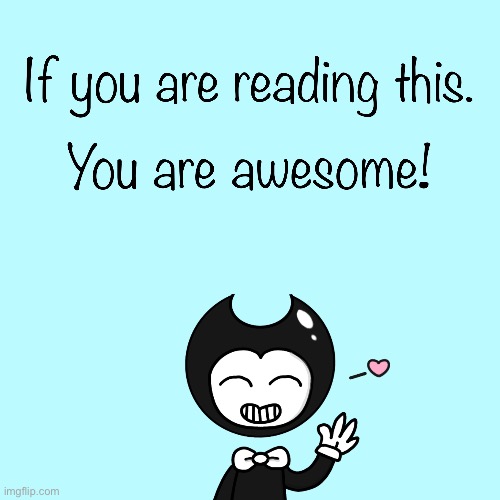It’s 9:49 for me right now and I’m tired. Here’s a wholesome Bendy drawing I made for yall | made w/ Imgflip meme maker