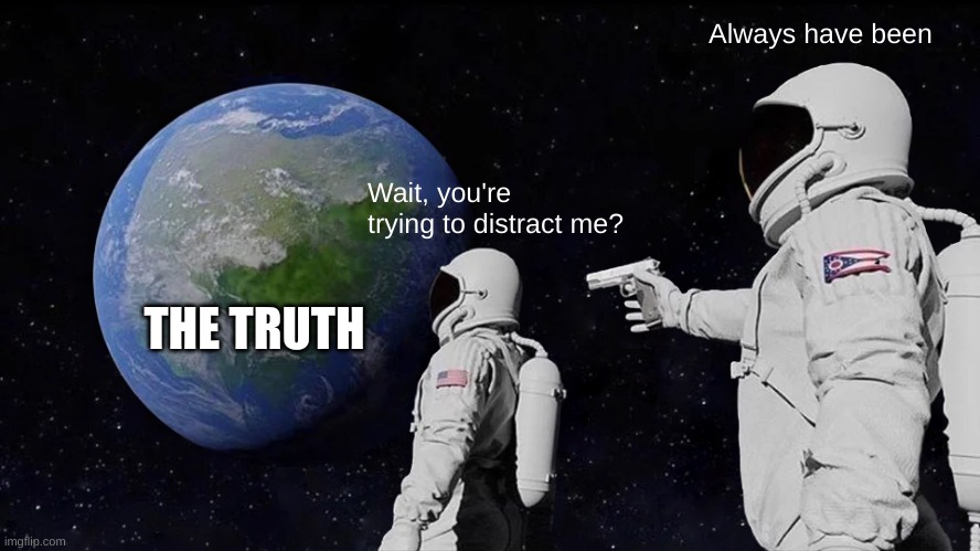 the truth be like | Always have been; Wait, you're trying to distract me? THE TRUTH | image tagged in memes,always has been | made w/ Imgflip meme maker