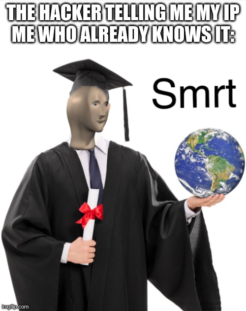Meme man smart | THE HACKER TELLING ME MY IP
ME WHO ALREADY KNOWS IT: | image tagged in meme man smart | made w/ Imgflip meme maker