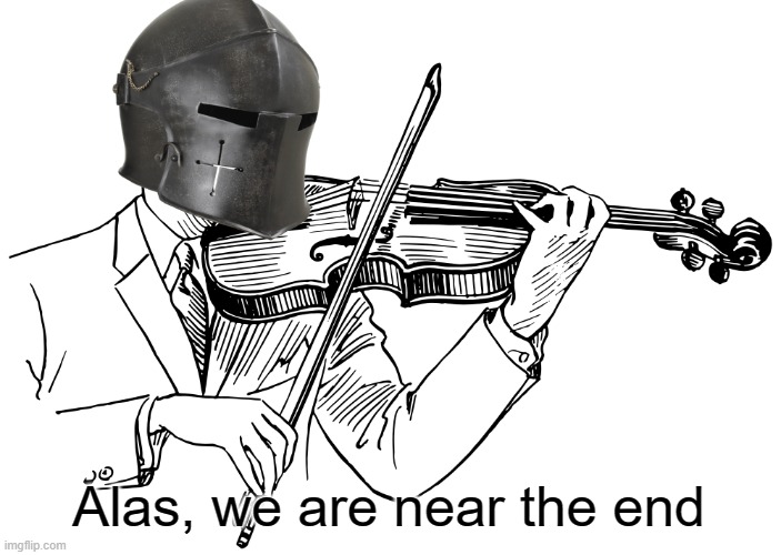 Sad Crusader | Alas, we are near the end | image tagged in sad crusader | made w/ Imgflip meme maker