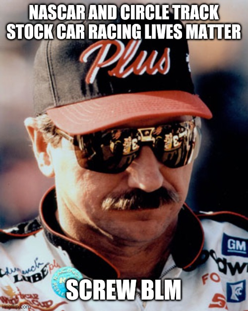 NASCAR | NASCAR AND CIRCLE TRACK STOCK CAR RACING LIVES MATTER SCREW BLM | image tagged in nascar | made w/ Imgflip meme maker