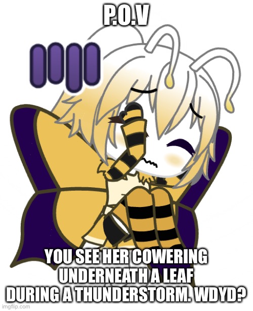 Role play with Swallowtail! (Minusculetale OC) | P.O.V; YOU SEE HER COWERING UNDERNEATH A LEAF DURING A THUNDERSTORM. WDYD? | made w/ Imgflip meme maker