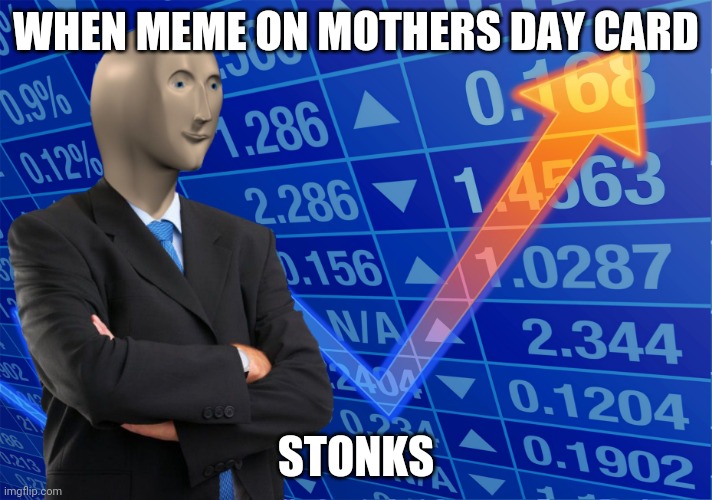 Stonk | WHEN MEME ON MOTHERS DAY CARD; STONKS | image tagged in stonks without stonks | made w/ Imgflip meme maker