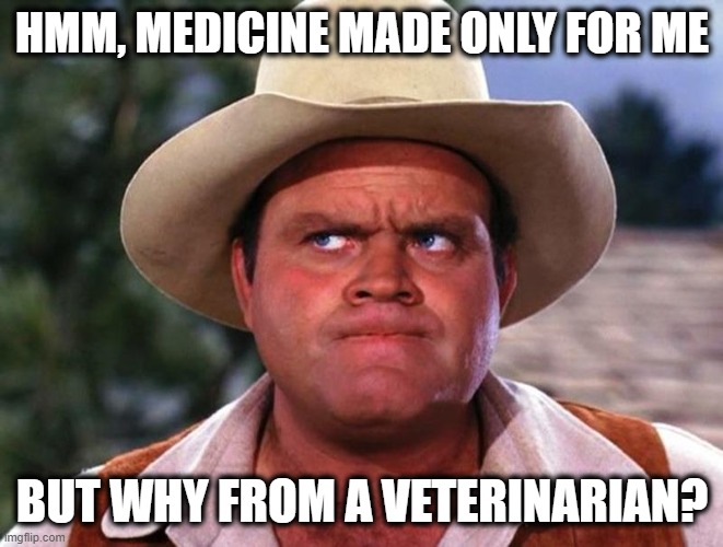 Special Medicine | HMM, MEDICINE MADE ONLY FOR ME; BUT WHY FROM A VETERINARIAN? | image tagged in hoss only,covidiots,ivermectin | made w/ Imgflip meme maker