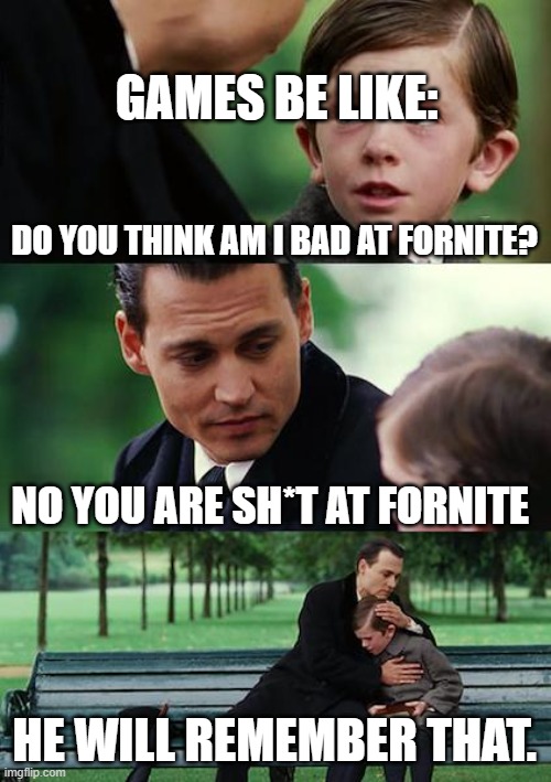 Finding Neverland | GAMES BE LIKE:; DO YOU THINK AM I BAD AT FORNITE? NO YOU ARE SH*T AT FORNITE; HE WILL REMEMBER THAT. | image tagged in memes,finding neverland | made w/ Imgflip meme maker