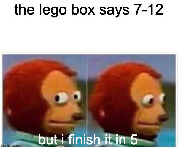 Monkey Puppet | the lego box says 7-12; but i finish it in 5 | image tagged in memes,monkey puppet | made w/ Imgflip meme maker