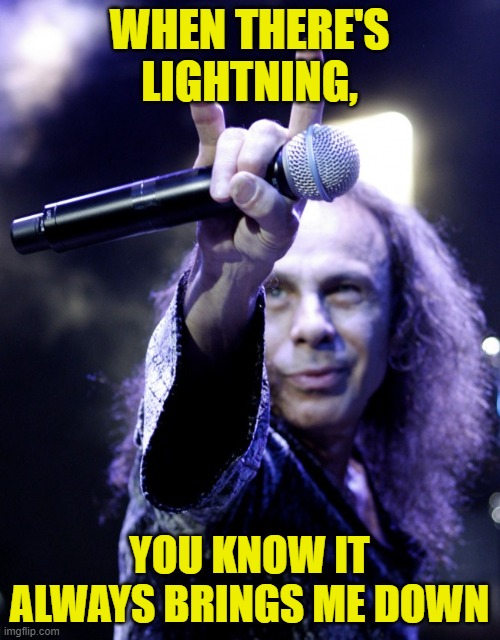 Ronnie James Dio | WHEN THERE'S LIGHTNING, YOU KNOW IT ALWAYS BRINGS ME DOWN | image tagged in ronnie james dio | made w/ Imgflip meme maker