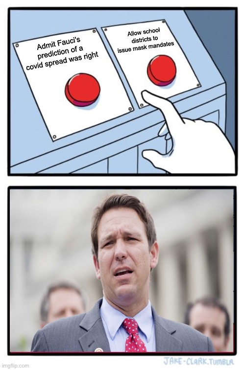How can someone this stupid be governor? | Allow school districts to issue mask mandates; Admit Fauci’s prediction of a covid spread was right | image tagged in memes,two buttons | made w/ Imgflip meme maker