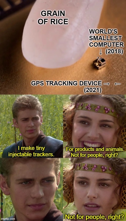 What might be the reasons for such a tiny tracker? | I make tiny injectable trackers. For products and animals.
Not for people, right? Not for people, right? | image tagged in computer science,track,population,control,tiny,why | made w/ Imgflip meme maker