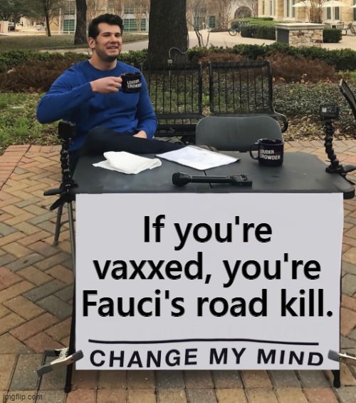 Blood clots, heart attacks and organ failure ain't no way to live, boy. | If you're vaxxed, you're Fauci's road kill. | image tagged in vaccines | made w/ Imgflip meme maker