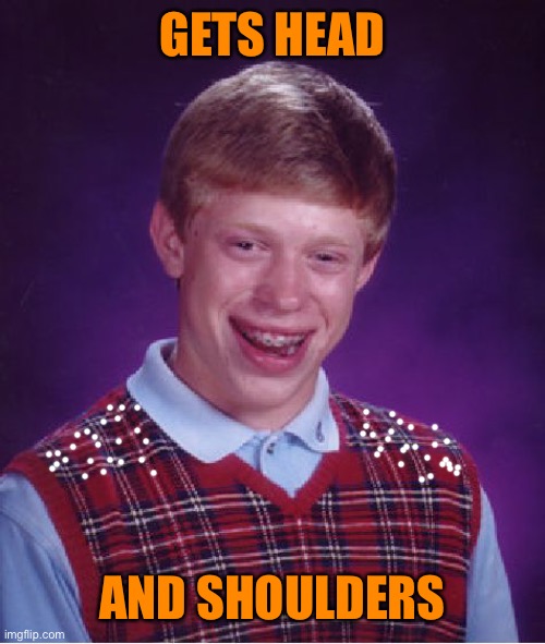 Bad Luck Brian | GETS HEAD; AND SHOULDERS | image tagged in memes,bad luck brian | made w/ Imgflip meme maker