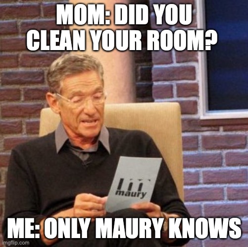 Wee | MOM: DID YOU CLEAN YOUR ROOM? ME: ONLY MAURY KNOWS | image tagged in memes,maury lie detector | made w/ Imgflip meme maker