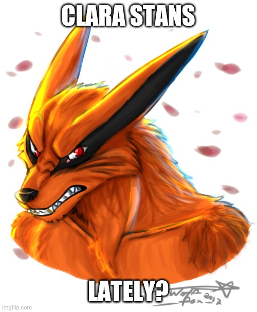CLARA STANS; LATELY? | image tagged in kurama by flamewolf0foxokami ii | made w/ Imgflip meme maker