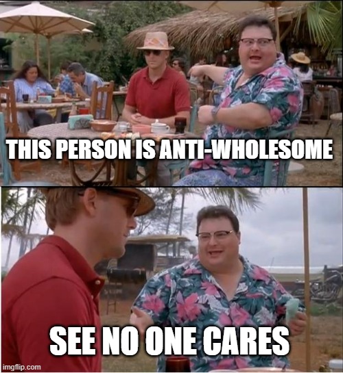 See Nobody Cares Meme | THIS PERSON IS ANTI-WHOLESOME SEE NO ONE CARES | image tagged in memes,see nobody cares | made w/ Imgflip meme maker