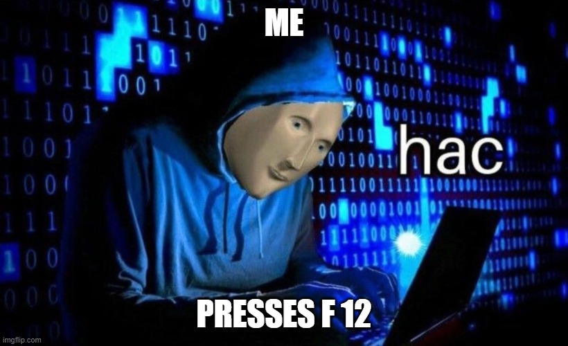 hac | ME; PRESSES F 12 | image tagged in hac | made w/ Imgflip meme maker