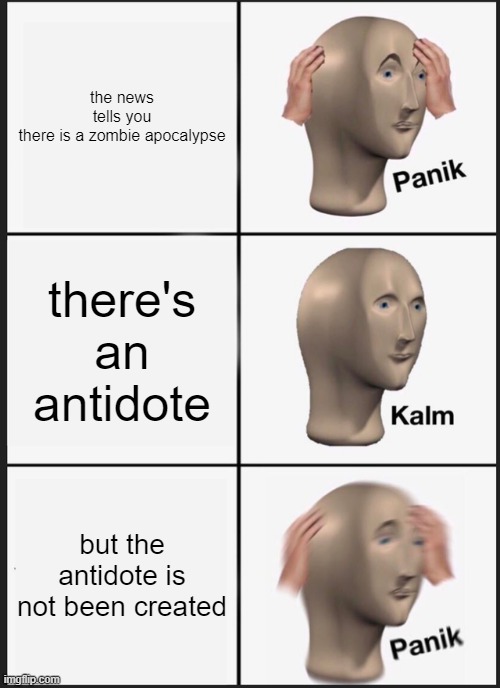Panik Kalm Panik | the news tells you there is a zombie apocalypse; there's an antidote; but the antidote is not been created | image tagged in memes,panik kalm panik | made w/ Imgflip meme maker