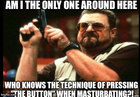 Am I The Only One Around Here Meme | AM I THE ONLY ONE AROUND HERE WHO KNOWS THE TECHNIQUE OF PRESSING "THE BUTTON" WHEN MASTURBATING?! | image tagged in memes,am i the only one around here | made w/ Imgflip meme maker