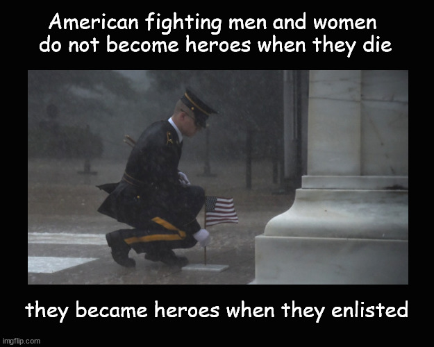 Americans fighting men and women do not become heroes when they die | American fighting men and women 
do not become heroes when they die; they became heroes when they enlisted | image tagged in heroes | made w/ Imgflip meme maker