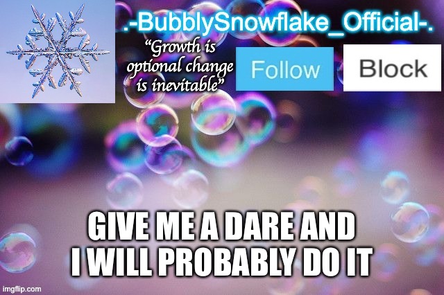 Bubbly-snowflake 3rd temp | GIVE ME A DARE AND I WILL PROBABLY DO IT | image tagged in bubbly-snowflake 3rd temp | made w/ Imgflip meme maker