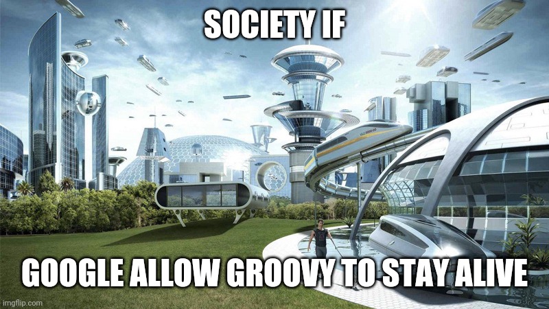 Why Google why | SOCIETY IF; GOOGLE ALLOW GROOVY TO STAY ALIVE | image tagged in the future world if | made w/ Imgflip meme maker