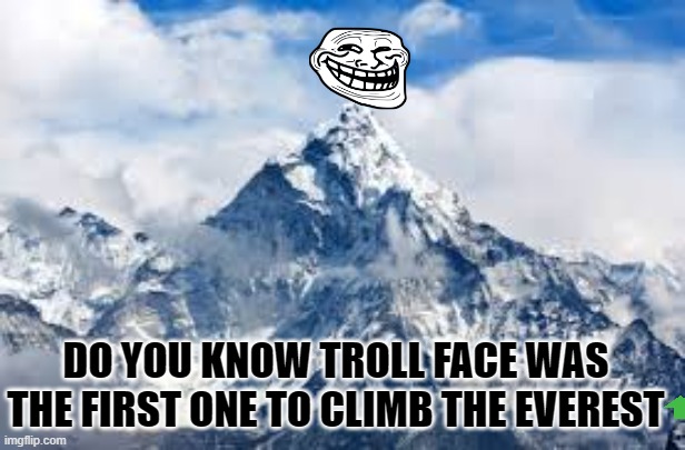 troll face |  DO YOU KNOW TROLL FACE WAS THE FIRST ONE TO CLIMB THE EVEREST | image tagged in mount everest,troll face | made w/ Imgflip meme maker