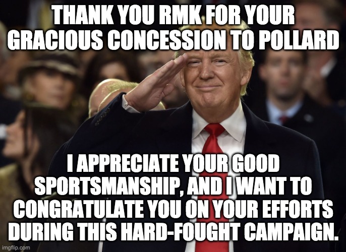 Defeat can be bitter. I respect RightMindedKnight for taking it so well. | THANK YOU RMK FOR YOUR GRACIOUS CONCESSION TO POLLARD; I APPRECIATE YOUR GOOD SPORTSMANSHIP, AND I WANT TO CONGRATULATE YOU ON YOUR EFFORTS DURING THIS HARD-FOUGHT CAMPAIGN. | image tagged in memes,politics,donald trump,salute,election,campaign | made w/ Imgflip meme maker
