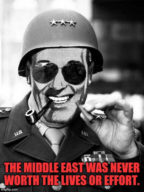 General Strangmeme | THE MIDDLE EAST WAS NEVER WORTH THE LIVES OR EFFORT. | image tagged in general strangmeme | made w/ Imgflip meme maker