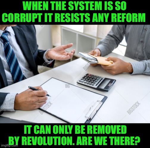 The swamp can no longer be drained. | WHEN THE SYSTEM IS SO CORRUPT IT RESISTS ANY REFORM; IT CAN ONLY BE REMOVED BY REVOLUTION. ARE WE THERE? | image tagged in drain the swamp,deep state,globalists,progressives,democratic socialism,communist socialist | made w/ Imgflip meme maker