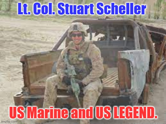 Lt Col Stuart Scheller US Marine and US Legend | Lt. Col. Stuart Scheller; Yarra Man; US Marine and US LEGEND. | image tagged in lt col stuart scheller american legend | made w/ Imgflip meme maker