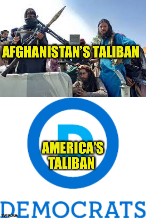 The Democratic Party has become America’s greatest threat | AFGHANISTAN’S TALIBAN; AMERICA’S TALIBAN | image tagged in joe biden,democracy,democrats,taliban,afghanistan,memes | made w/ Imgflip meme maker