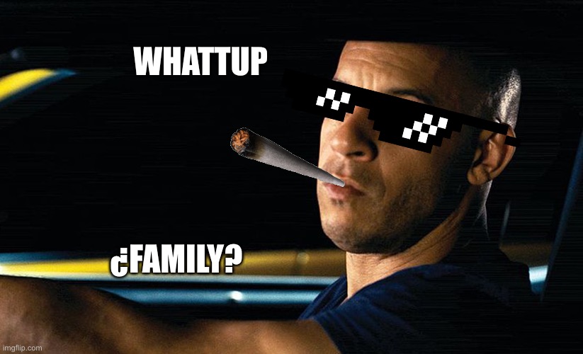 Vin Diesel in a car | WHATTUP; ¿FAMILY? | image tagged in vin diesel in a car | made w/ Imgflip meme maker