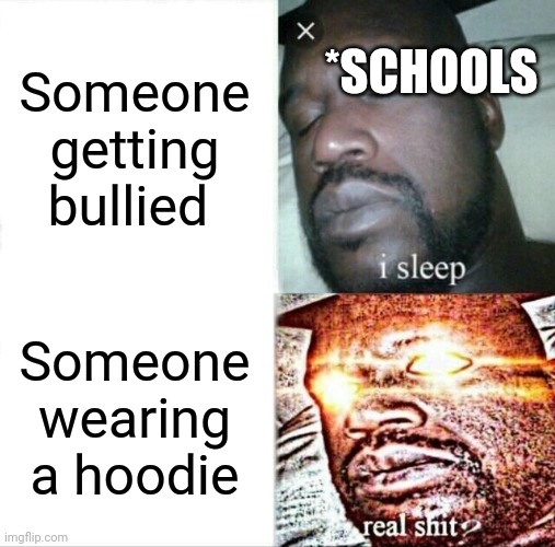 Sleeping Shaq Meme |  Someone getting bullied; *SCHOOLS; Someone wearing a hoodie | image tagged in memes,sleeping shaq | made w/ Imgflip meme maker