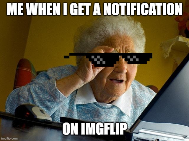 a notification? | ME WHEN I GET A NOTIFICATION; ON IMGFLIP | image tagged in memes,grandma finds the internet,me when i get a notification,funny,imgflip,notifications | made w/ Imgflip meme maker