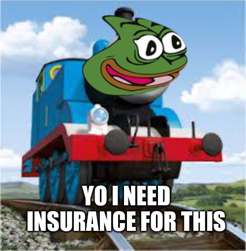 No caption needed??? | YO I NEED INSURANCE FOR THIS | image tagged in thomas the train,random,grades,lol,noodles,oh crap | made w/ Imgflip meme maker