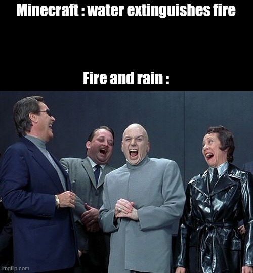 Laughing Villains Meme |  Minecraft : water extinguishes fire
  
 
 
Fire and rain : | image tagged in memes,laughing villains | made w/ Imgflip meme maker