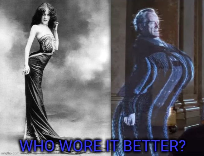  WHO WORE IT BETTER? | image tagged in old time woman photo b/w,star wars distorted palpatine 2 | made w/ Imgflip meme maker