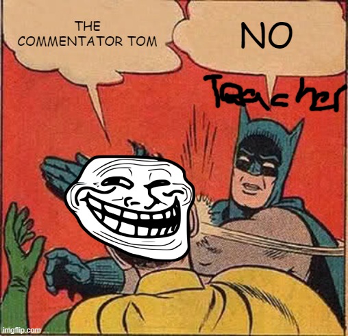 Batman Slapping Robin | THE COMMENTATOR TOM; NO | image tagged in memes,batman slapping robin | made w/ Imgflip meme maker