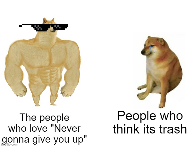 Buff Doge vs. Cheems Meme | The people who love "Never gonna give you up" People who think its trash | image tagged in memes,buff doge vs cheems | made w/ Imgflip meme maker
