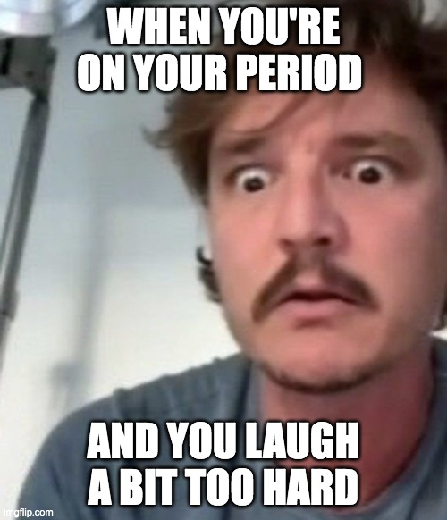 WHEN YOU'RE ON YOUR PERIOD; AND YOU LAUGH A BIT TOO HARD | image tagged in pedro,sad,period,blood,funny,laugh | made w/ Imgflip meme maker