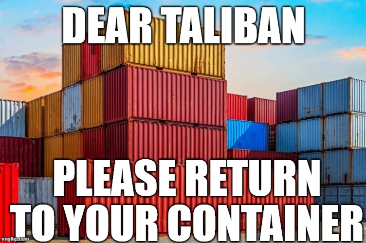 Please Go Back To Your Container | DEAR TALIBAN; PLEASE RETURN TO YOUR CONTAINER | image tagged in please go back to your container | made w/ Imgflip meme maker