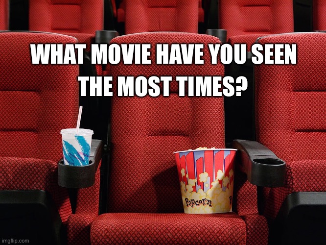 Screw the_think_tank | THE MOST TIMES? WHAT MOVIE HAVE YOU SEEN | image tagged in movie theater seat,funny | made w/ Imgflip meme maker